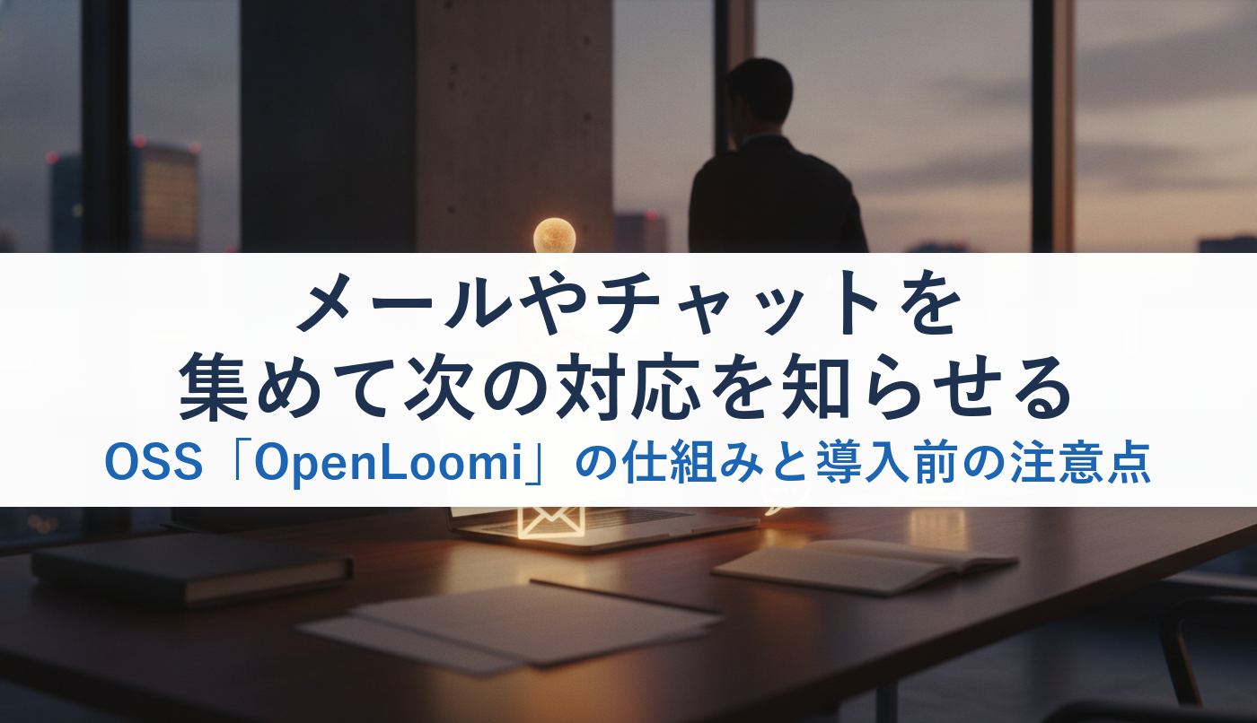 メールやチャットを集めて次の対応を知らせるOSS「OpenLoomi」の仕組みと導入前の注意点