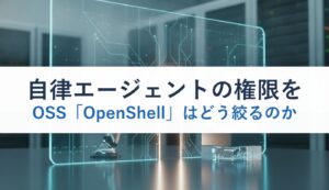 自律エージェントの権限をOSS「OpenShell」はどう絞るのか