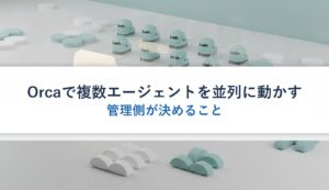 Orcaで複数エージェントを並列に動かす｜管理側が決めること