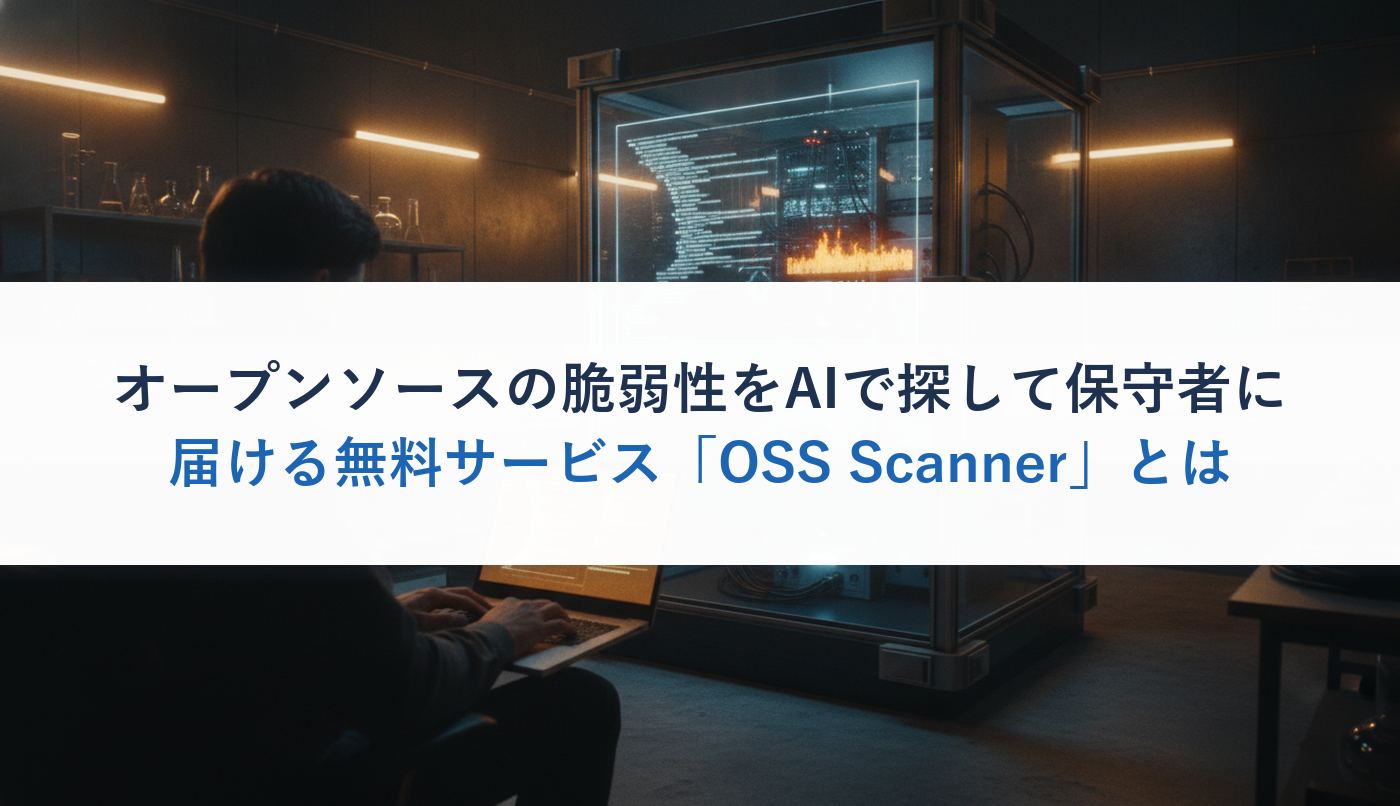 オープンソースの脆弱性をAIで探して保守者に届ける無料サービス「OSS Scanner」とは