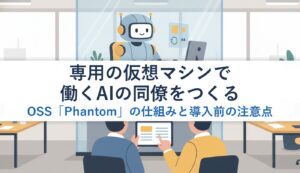 専用の仮想マシンで働くAIの同僚をつくるOSS「Phantom」の仕組みと導入前の注意点