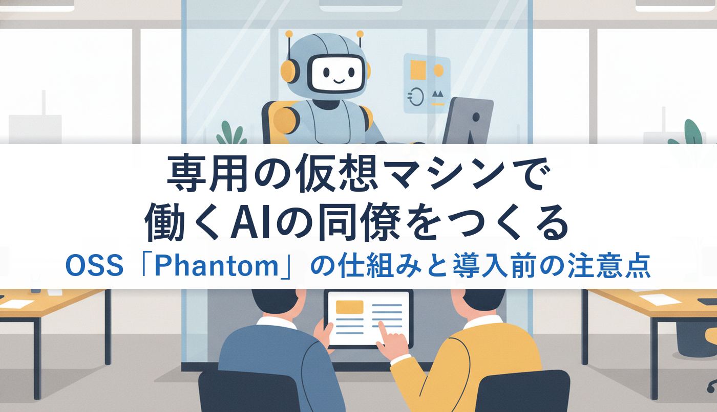 専用の仮想マシンで働くAIの同僚をつくるOSS「Phantom」の仕組みと導入前の注意点