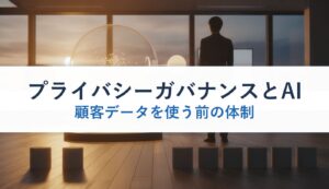 プライバシーガバナンスとAI｜顧客データを使う前の体制
