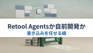 Retool Agentsか自前開発か｜書き込みを任せる線