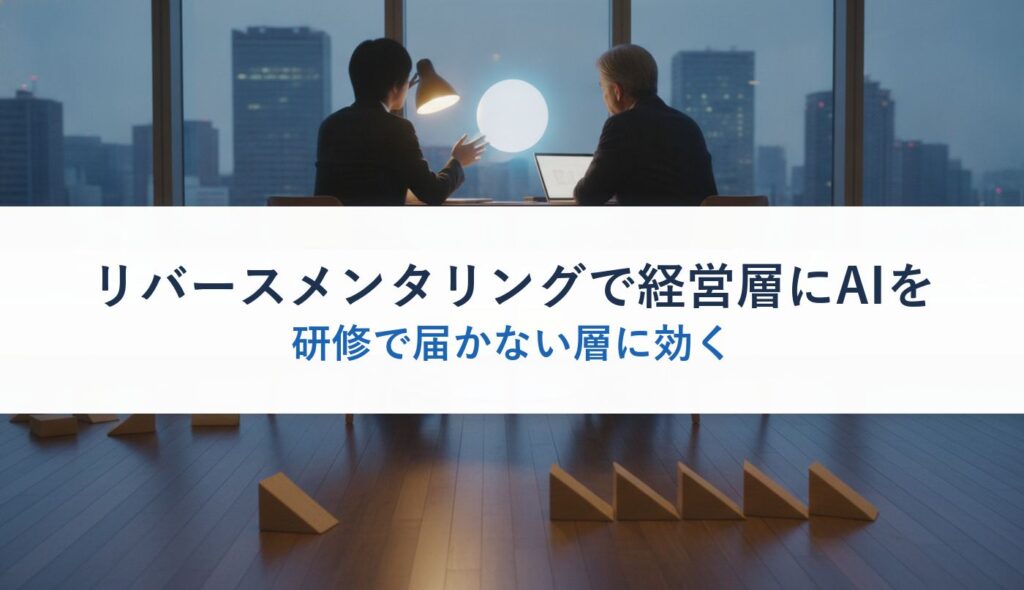 リバースメンタリングで経営層にAIを｜研修で届かない層に効く