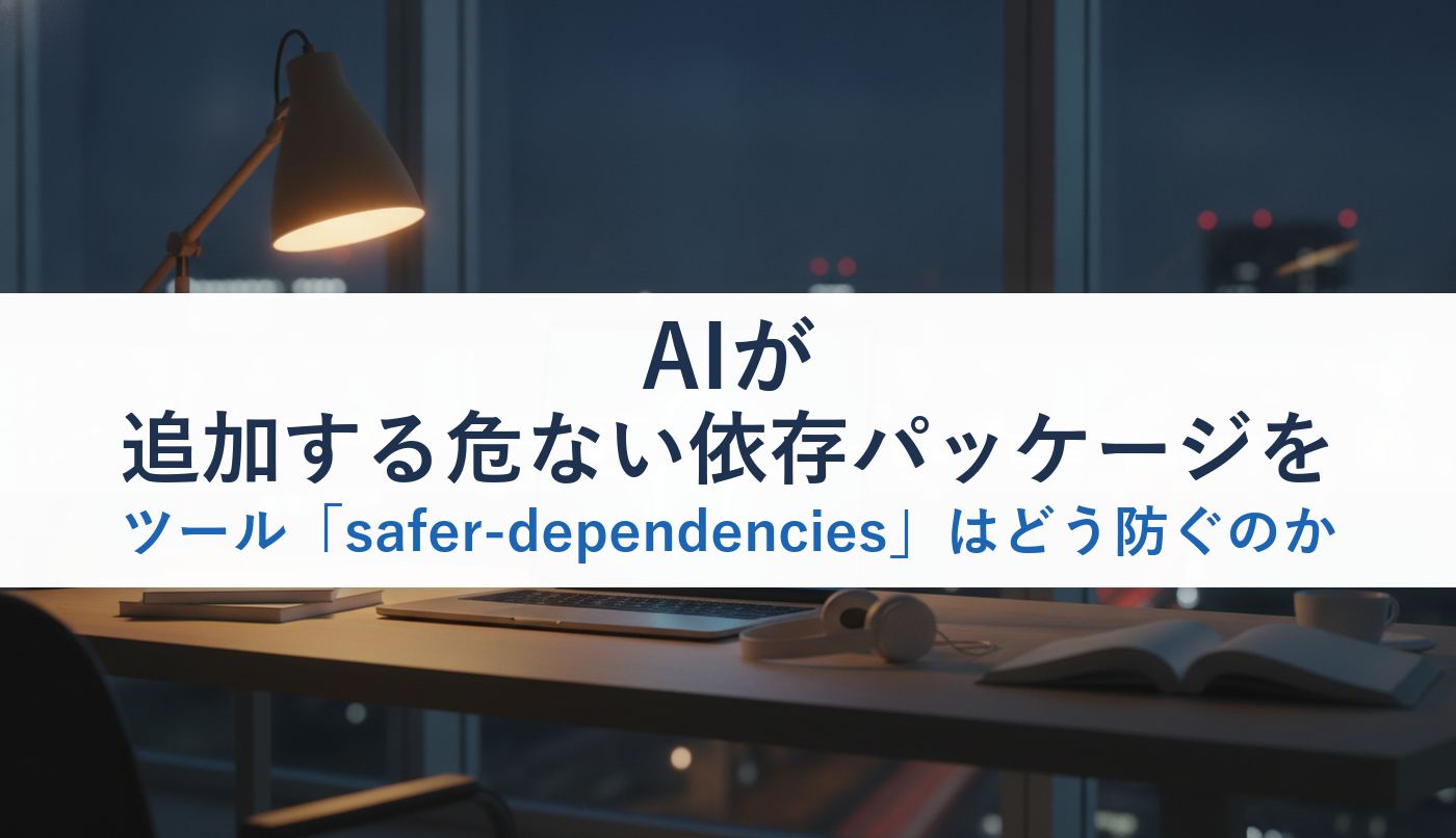 AIが追加する危ない依存パッケージをツール「safer-dependencies」はどう防ぐのか