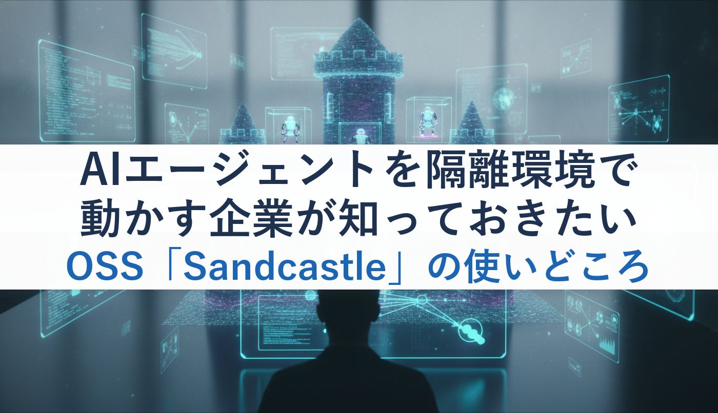 AIエージェントを隔離環境で動かす企業が知っておきたいOSS「Sandcastle」の使いどころ