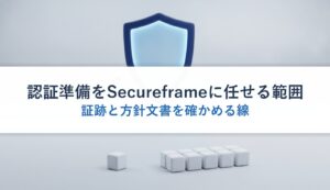 認証準備をSecureframeに任せる範囲｜証跡と方針文書を確かめる線