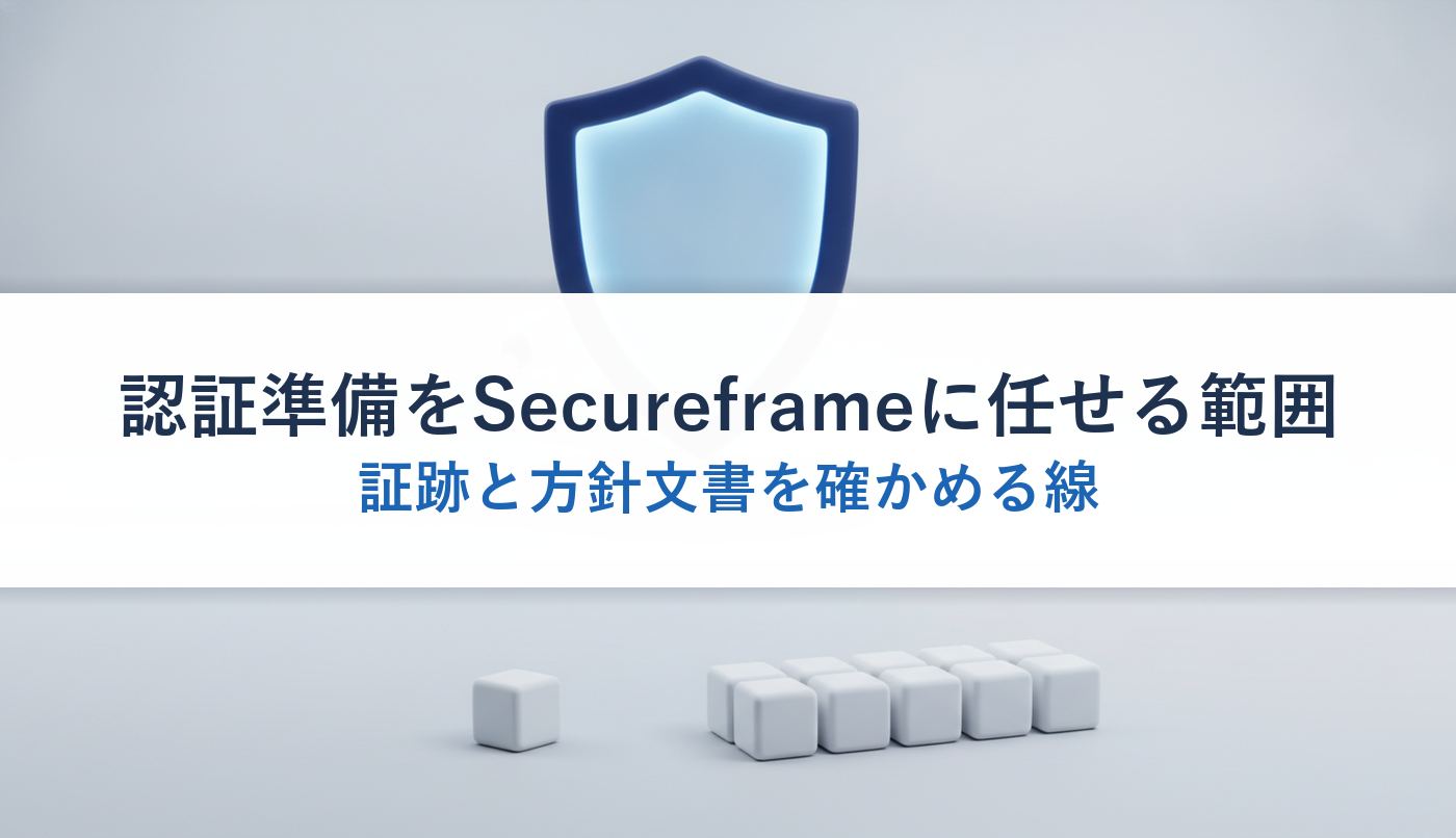 認証準備をSecureframeに任せる範囲｜証跡と方針文書を確かめる線