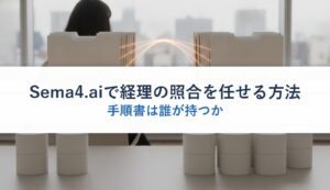Sema4.aiで経理の照合を任せる方法｜手順書は誰が持つか