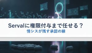 Servalに権限付与まで任せる？｜情シスが残す承認の線