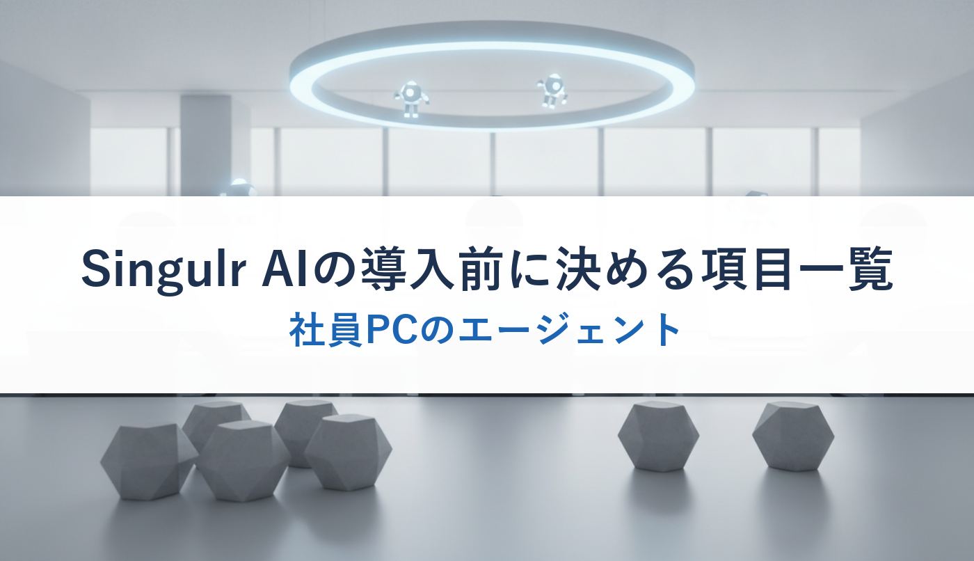 Singulr AIの導入前に決める項目一覧｜社員PCのエージェント