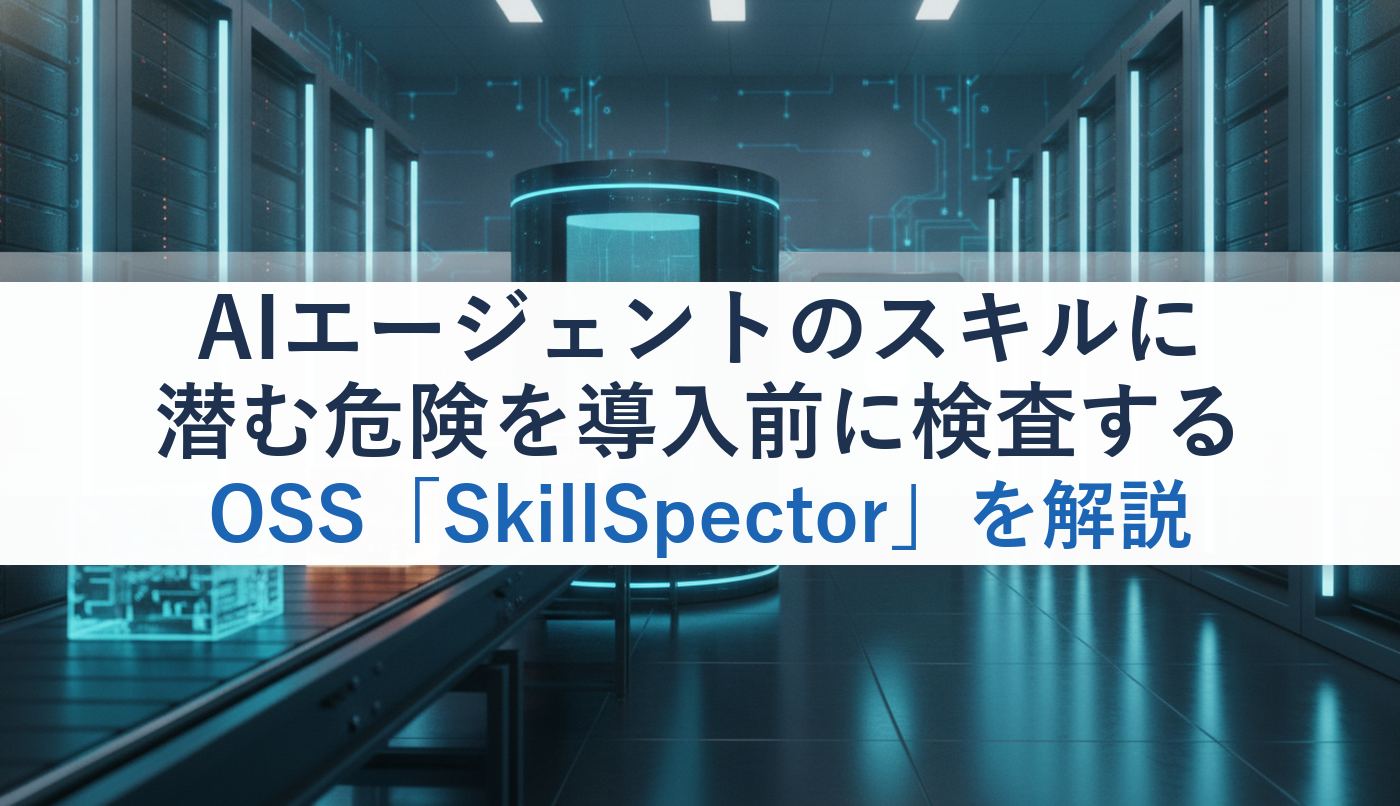 AIエージェントのスキルに潜む危険を導入前に検査するOSS「SkillSpector」を解説