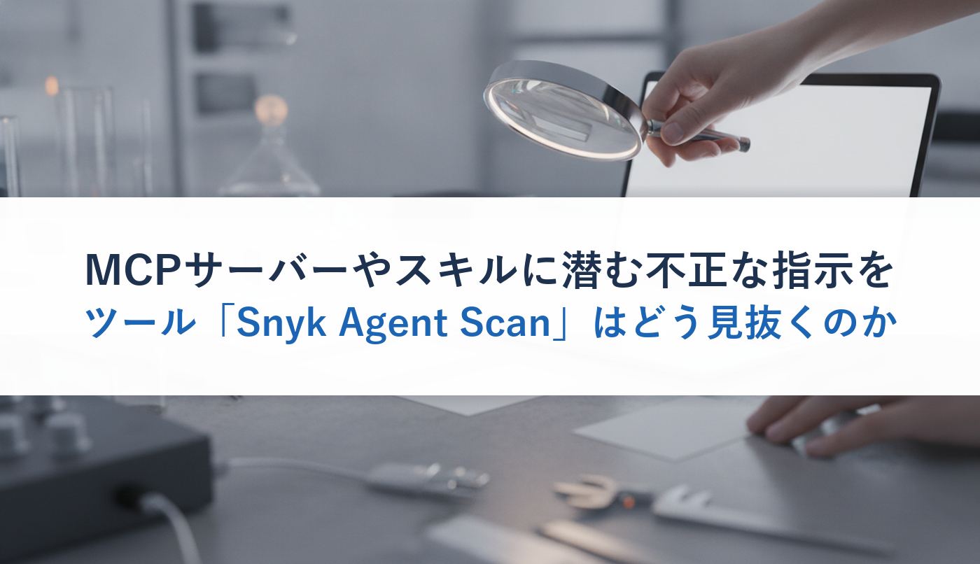 MCPサーバーやスキルに潜む不正な指示をツール「Snyk Agent Scan」はどう見抜くのか