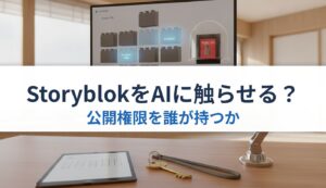 StoryblokをAIに触らせる？｜公開権限を誰が持つか