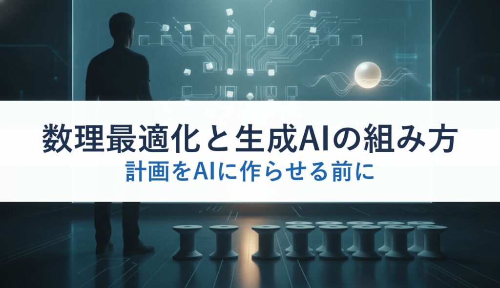 数理最適化と生成AIの組み方｜計画をAIに作らせる前に