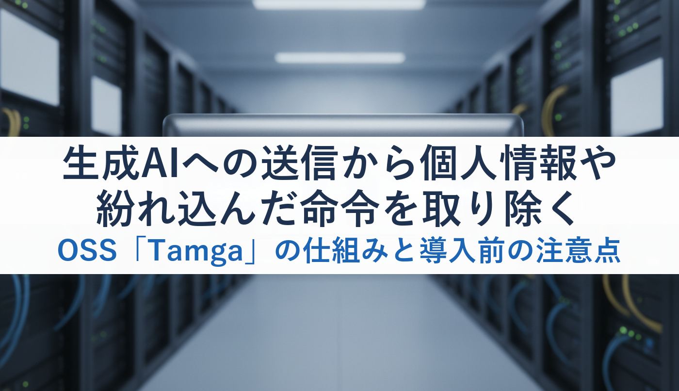 生成AIへの送信から個人情報や紛れ込んだ命令を取り除くOSS「Tamga」の仕組みと導入前の注意点