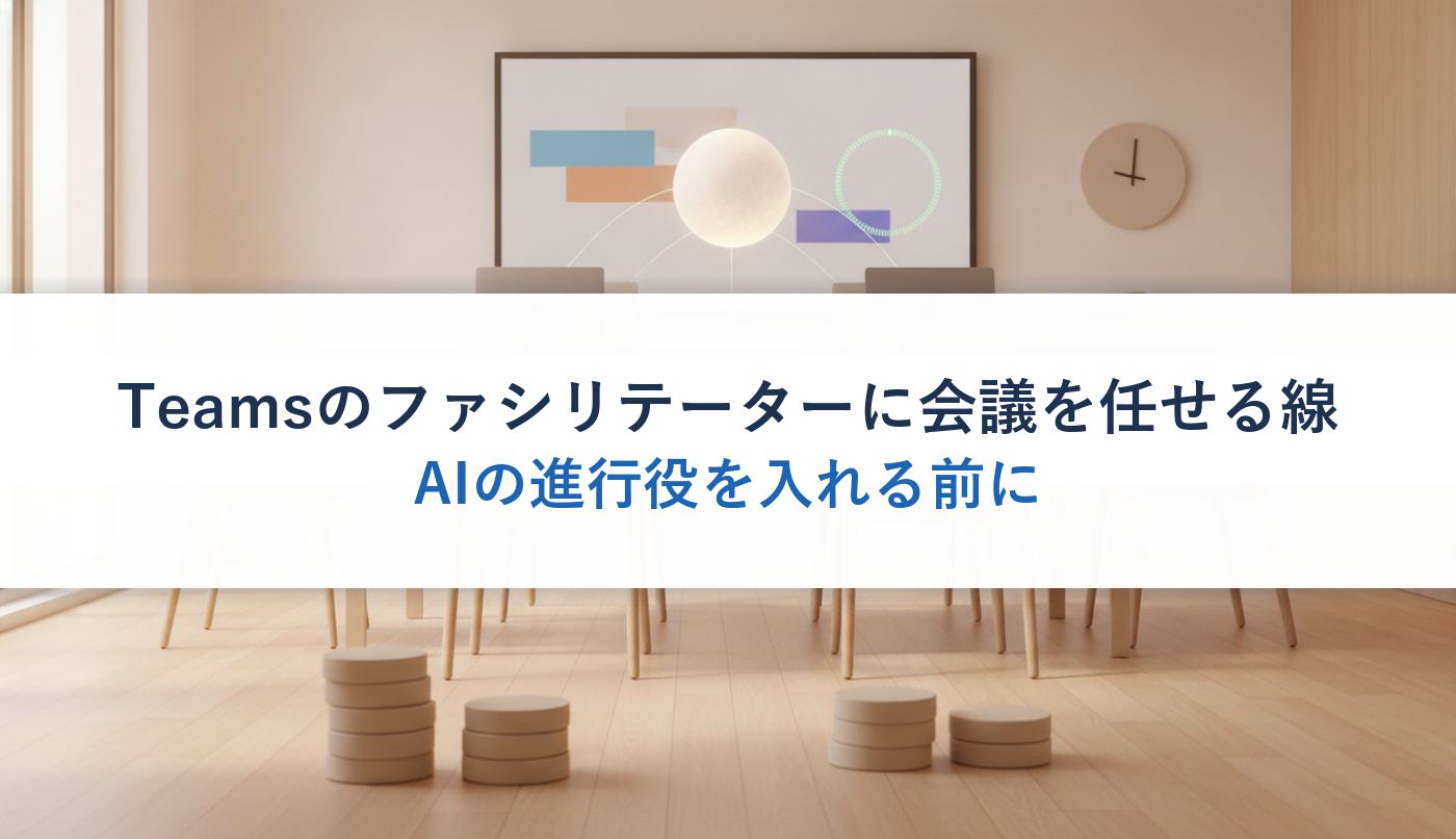 Teamsのファシリテーターに会議を任せる線｜AIの進行役を入れる前に