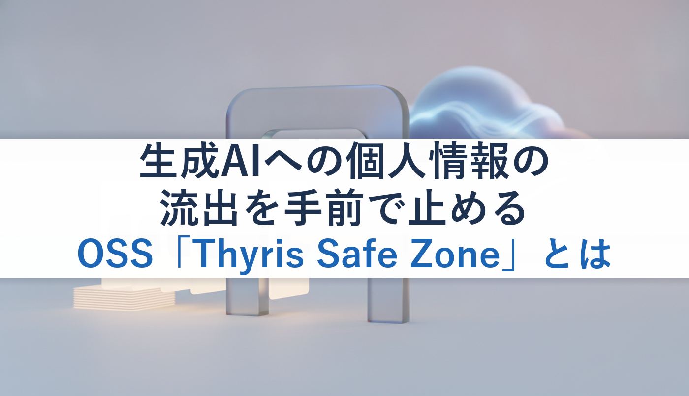 生成AIへの個人情報の流出を手前で止めるOSS「Thyris Safe Zone」とは