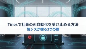 Tinesで社員のAI自動化を受け止める方法｜情シスが握る3つの線
