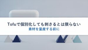 Tofuで個別化しても刺さるとは限らない｜素材を量産する前に