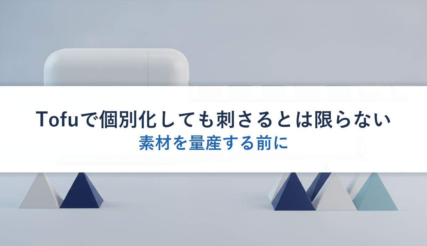 Tofuで個別化しても刺さるとは限らない｜素材を量産する前に