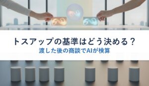 トスアップの基準はどう決める？｜渡した後の商談でAIが検算