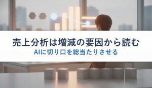 売上分析は増減の要因から読む｜AIに切り口を総当たりさせる