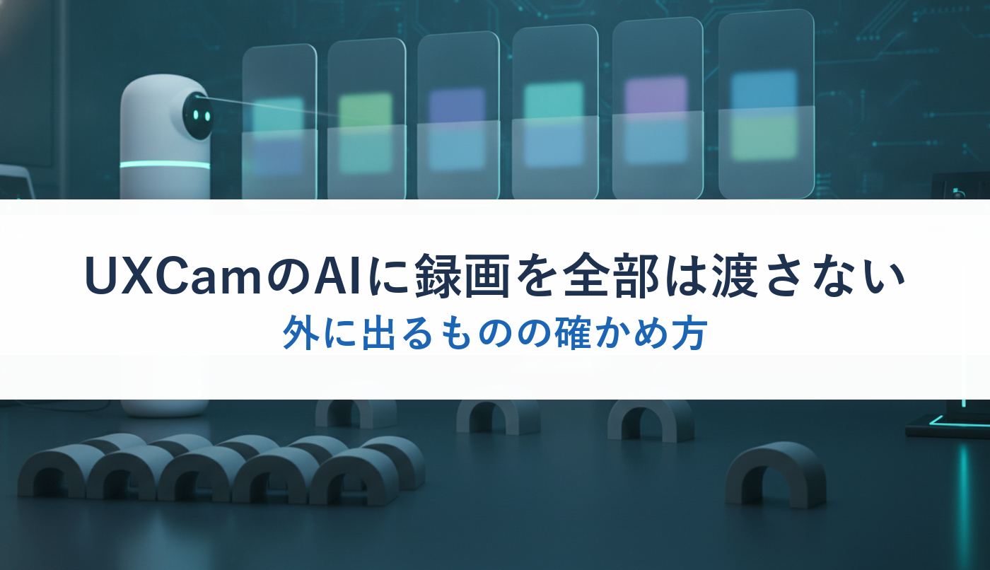 UXCamのAIに録画を全部は渡さない|外に出るものの確かめ方
