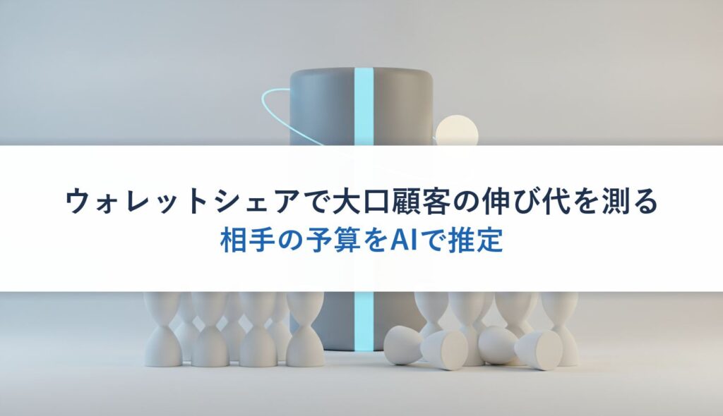 ウォレットシェアで大口顧客の伸び代を測る｜相手の予算をAIで推定