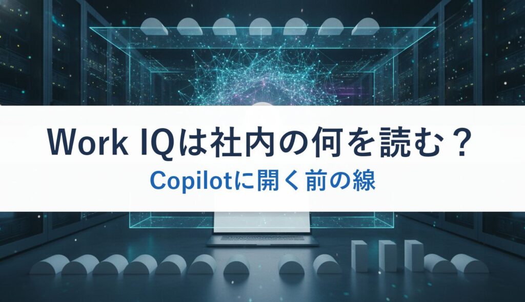 Work IQは社内の何を読む？｜Copilotに開く前の線
