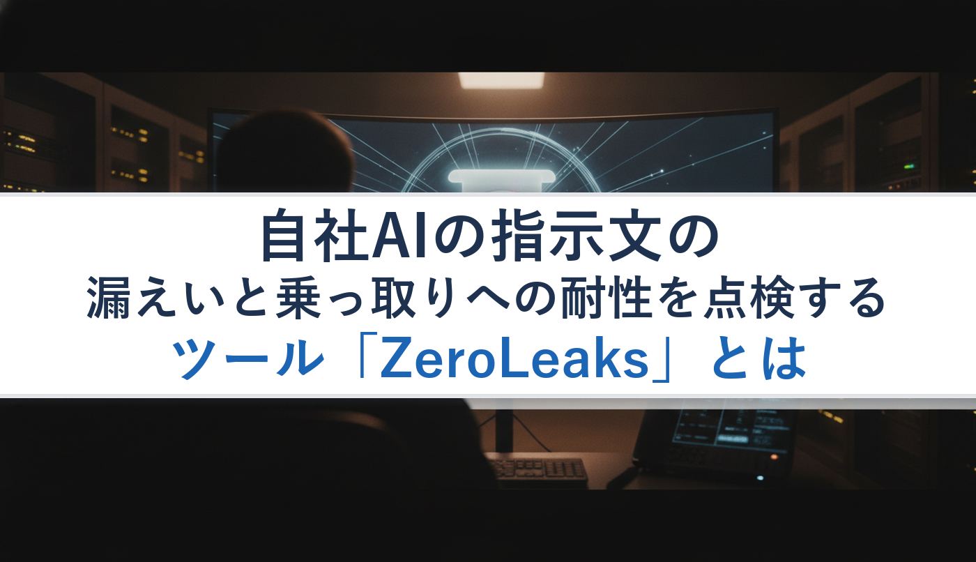 自社AIの指示文の漏えいと乗っ取りへの耐性を点検するツール「ZeroLeaks」とは