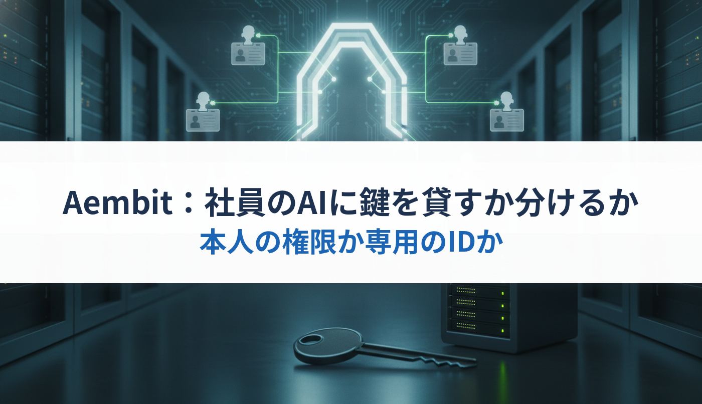 Aembit：社員のAIに鍵を貸すか分けるか｜本人の権限か専用のIDか