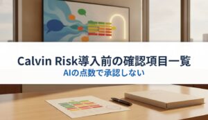 Calvin Risk導入前の確認項目一覧｜AIの点数で承認しない