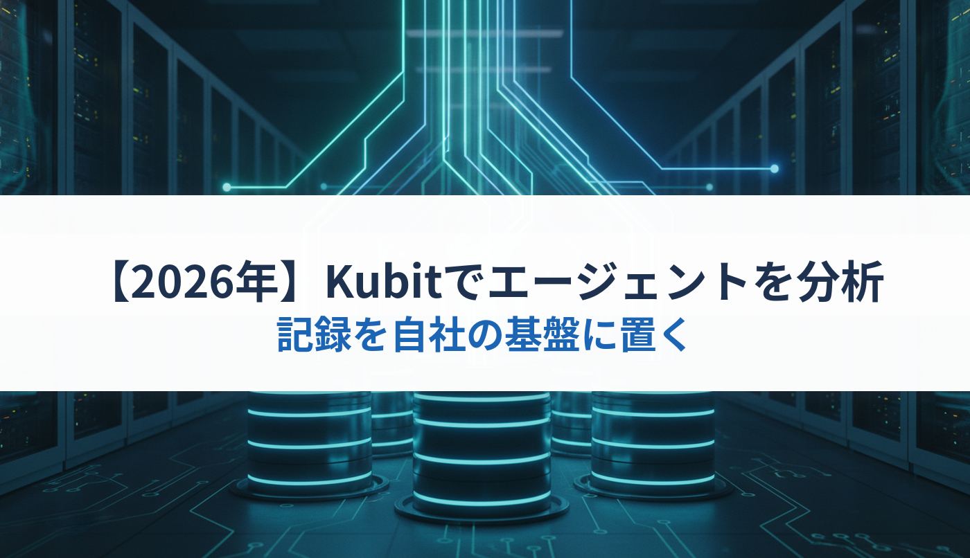 【2026年】Kubitでエージェントを分析｜記録を自社の基盤に置く